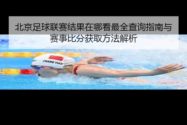 北京足球联赛结果在哪看最全查询指南与赛事比分获取方法解析