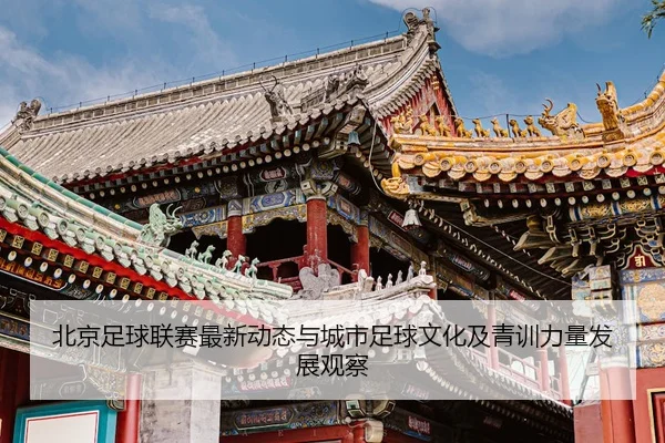 北京足球联赛最新动态与城市足球文化及青训力量发展观察