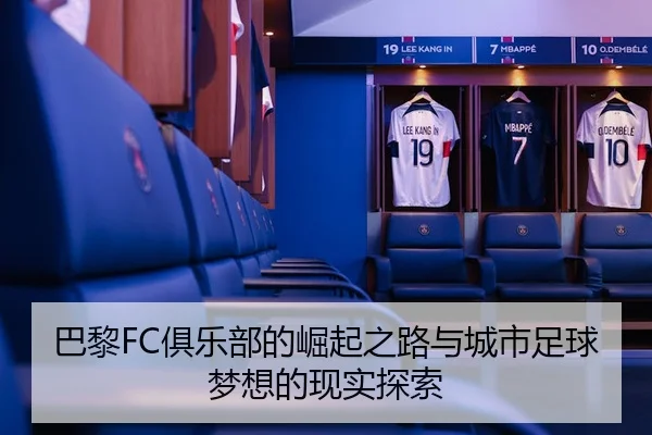 巴黎FC俱乐部的崛起之路与城市足球梦想的现实探索
