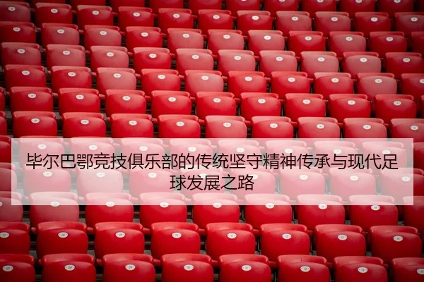 毕尔巴鄂竞技俱乐部的传统坚守精神传承与现代足球发展之路
