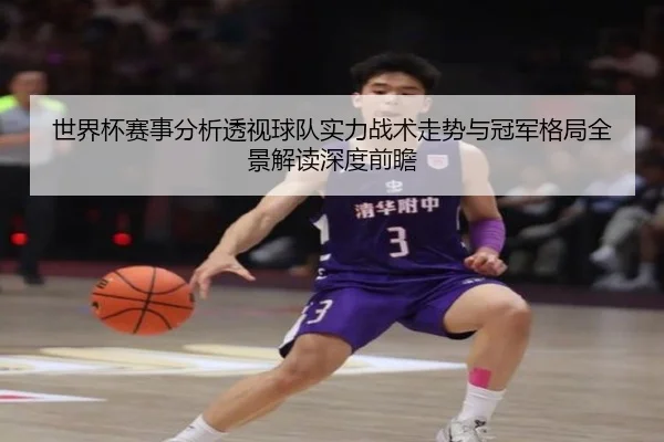 世界杯赛事分析透视球队实力战术走势与冠军格局全景解读深度前瞻