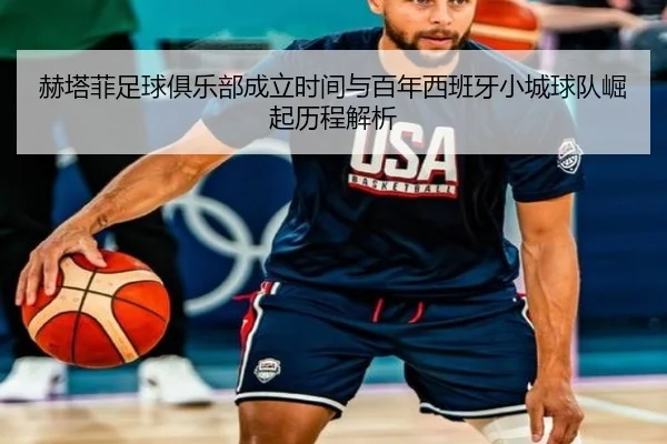 赫塔菲足球俱乐部成立时间与百年西班牙小城球队崛起历程解析