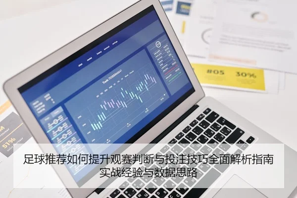 足球推荐如何提升观赛判断与投注技巧全面解析指南实战经验与数据思路