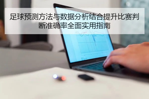 足球预测方法与数据分析结合提升比赛判断准确率全面实用指南
