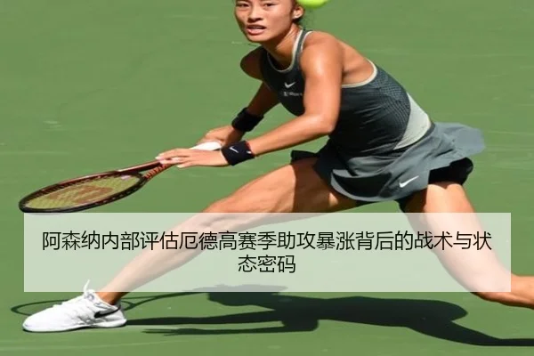 阿森纳内部评估厄德高赛季助攻暴涨背后的战术与状态密码