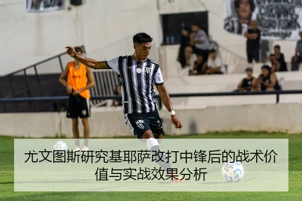 尤文图斯研究基耶萨改打中锋后的战术价值与实战效果分析